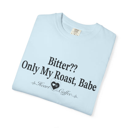 Bitter?? Only My Roast, Babe – Sassy Coffee Lover Tee | Heart On Brand Coffee Collection