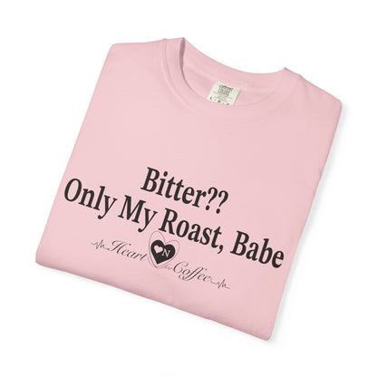 Bitter?? Only My Roast, Babe – Sassy Coffee Lover Tee | Heart On Brand Coffee Collection