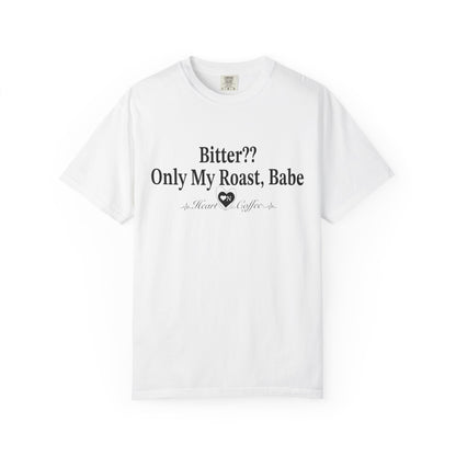 Bitter?? Only My Roast, Babe – Sassy Coffee Lover Tee | Heart On Brand Coffee Collection