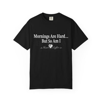 Mornings Are Hard… But So Am I – Funny Coffee Lover Tee | Heart On for Coffee Collection
