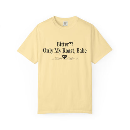 Bitter?? Only My Roast, Babe – Sassy Coffee Lover Tee | Heart On Brand Coffee Collection